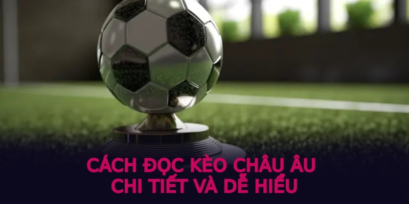 cách đọc kèo châu Âu chi tiết và dễ hiểu