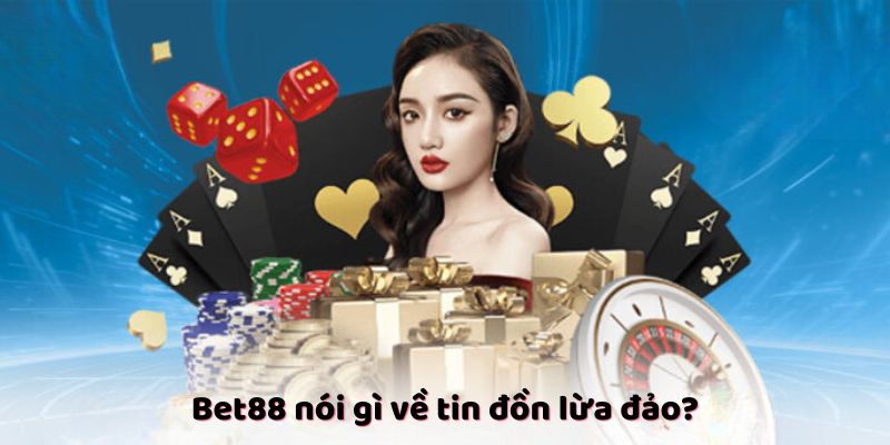 Bet88 phản ứng như thế nào về các tin đồn lừa đảo?