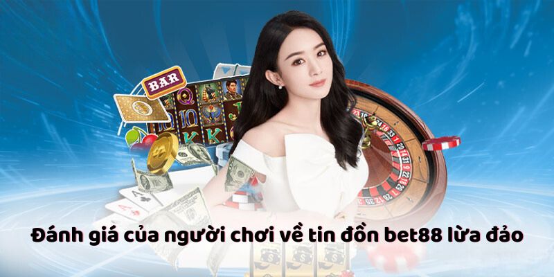 Đánh giá của người chơi về tin đồn bet88 lừa đảo